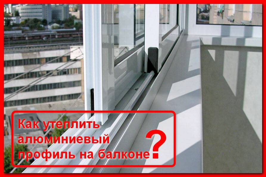 Утепление балкона и лоджии с алюминиевым остеклением